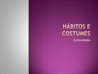 Hábitos e Costumes Curiosidades 
