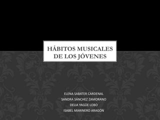 HÁBITOS MUSICALES
 DE LOS JÓVENES




    ELENA SABATER CARDENAL
   SANDRA SÁNCHEZ ZAMORANO
       DELIA YAGÜE LOBO
    ISABEL MARINERO ARAGÓN
 