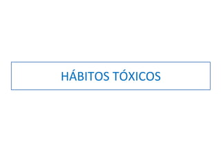 HÁBITOS TÓXICOS
 