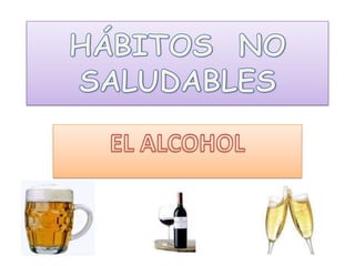 HÁBITOS  NO SALUDABLES EL ALCOHOL 