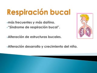 •más frecuentes y más dañino.
•“Síndrome de respiración bucal”.
•Alteración de estructuras bucales.
•Alteración desarrollo y crecimiento del niño.
 