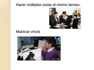 Hacer múltiples cosas al mismo tiempo.
Masticar chicle
 