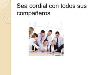 Sea cordial con todos sus
compañeros
 
