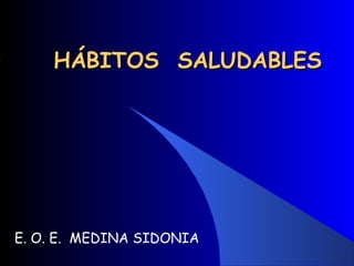 HÁBITOS SALUDABLES




E. O. E. MEDINA SIDONIA
 