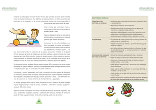 Las frutas y verduras
Importancia de • Contienen gran cantidad de vitaminas, minerales, fibra
las frutas y verduras y antioxidantes.
• Regulan los procesos del organismo.
• Aportan agua y son interesentes por su aporte de
nutrientes y baja densidad calo´rica.
• Previenen enfermedades cro´nicas que aparecen en la
edad adulta, como estren˜imiento, enfermedades
cardiovasculares, diabetes tipo 2, obesidad y ca´ncer.
Actualmente • El consumo de frutas y verduras en nin˜os y jo´venes de
edad escolar es insuficiente.
• Deben consumirse al menos 3 raciones de fruta y 2 de
verduras a diario.
• Son alimentos que crean aversio´n en nin˜os, por lo que
se debe promocionar su consumo, tanto en el colegio
como en la familia.
Promocio´n del consumo • Ofrecer la ma´xima variedad de frutas y verduras.
las frutas y verduras
• Dejar las frutas y verduras al alcance de los nin˜os.
• Promover el consumo de frutas en tomas, como la
media man˜ana y merienda.
• Crear recetas imaginativas y atractivas que contengan
estos alimentos.
• Dejar que los nin˜os participen en la compra de frutas y
verduras y en la cocina.
• Crear recreos en los que so´lo se permita a los alumnos
comer frutas.
• Ofrecer frutas a los alumnos de forma gratuita, da´ndoles
las frutas que siempre sobran en el comedor escolar.
8786
preparar un menu´ para consumir en los recreos, por ejemplo, los lunes poner manda-
rinas, los martes manzanas, etc. Adema´s, se puede animar a los nin˜os a que en casa
participen en la compra y en la cocina, preparando recetas con las que aprendan la
importancia que tiene comer de todo.
Crear recetas que contengan frutas y
verduras es otra de las iniciativas que se
pueden llevar a cabo.
Para que los platos llamen la atencio´n de
los nin˜os deben presentarse con colorido
y tienen que resultar atractivos.
Comenzar el di´a ofrecie´ndoles una
fruta troceada, en zumo, en batido o
licuada junto con otras frutas u hortali-
zas zanahoria y manzana o pera… es
una manera de facilitar el consumo de las piezas necesarias. Tambie´n se les puede
ofrecer para que la lleven al colegio para la media man˜ana o para merendar. De todas
maneras sera´ ma´s fa´cil que ellos mismos se proporcionen la fruta cuando se encuen-
tra a su alcance, en fruteros encima de la mesa o en el mostrador de la cocina, se les
preparan trozos de fruta para comer entre horas o mientras hacen los deberes.
En ocasiones utilizar verduras frescas puede resultar difi´cil cuando no se tiene tiempo
para hacer la compra a diario. Por ello, es recomendable tener siempre verdura cocida
o congelada, para que no pasen di´as sin comer verduras.
Los postres y zumos preparados con frutas o verduras son otra manera de fomentar
su consumo, recetas como compotas, tartas de verduras, pizzas vegetales, empanadi-
llas vegetales o bocadillos con lechuga, tomate, pepinillos y atu´n … son diferentes for-
mas de presentar un mismo alimento de forma divertida y agradable.
El consejo principal para que los nin˜os consuman frutas y verduras es poner siempre
mucha imaginacio´n a la hora de cocinar, invitarles a entrar en la cocina y ayudarles a
preparar diferentes platos.
Algunas recetas aconsejadas son flanes o budi´n de verduras, brochetas vegetales, piz-
zas y sandwiches vegetales, lasan˜as y canelones de verduras, tortillas de verduras,
pure´s de frutas y guarniciones, como pin˜a o naranja, junto con las carnes.
 