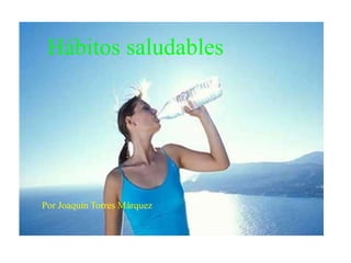 Hábitos saludables
Por Joaquín Torres Márquez
 