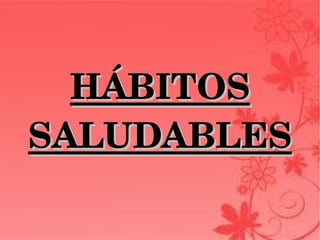 HÁBITOS HÁBITOS 
SALUDABLESSALUDABLES
 