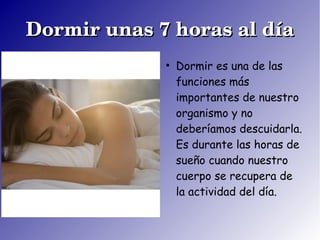 Dormir unas 7 horas al díaDormir unas 7 horas al día
●
Dormir es una de las
funciones más
importantes de nuestro
organismo...