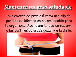Mantener un peso saludableMantener un peso saludable
●
Un exceso de peso así como una rápida
pérdida de kilos no es recome...