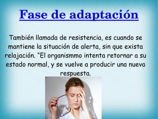 Fase de adaptación
También llamada de resistencia, es cuando se
mantiene la situación de alerta, sin que exista
relajación...