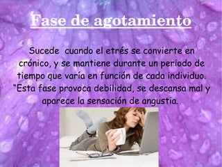 Fase de agotamiento
Sucede cuando el etrés se convierte en
crónico, y se mantiene durante un periodo de
tiempo que varía e...