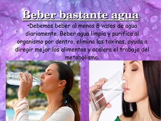 Beber bastante aguaBeber bastante agua
●
Debemos beber al menos 8 vasos de agua
diariamente. Beber agua limpia y purifica ...