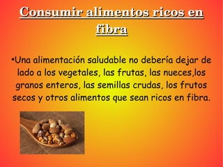 Consumir alimentos ricos en Consumir alimentos ricos en 
fibrafibra
●
Una alimentación saludable no debería dejar de
lado ...