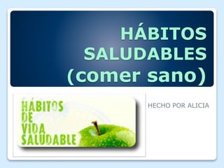HÁBITOS
SALUDABLES
(comer sano)
HECHO POR ALICIA
 