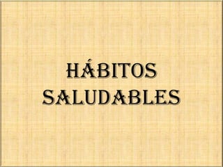 HÁBITOS
SALUDABLES
 