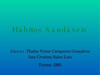 Hábitos Saudáveis Alunos : Thales Victor Cerqueira Gonçalves Ana Cristina Sales Lins Turma: 2M5 
