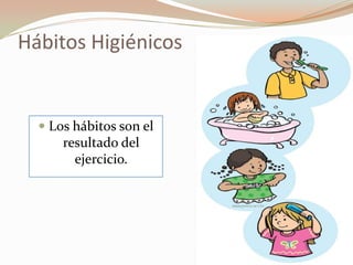 Hábitos Higiénicos
 Los hábitos son el
resultado del
ejercicio.
 