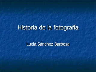 Historia de la fotografía Lucía Sánchez Barbosa 