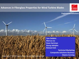 Advances in Fiberglass Properties for Wind Turbine Blades
Tom DeMint
Marcus Liu
Dave Hartman
Georg Adolphs
Richard Veit
Technical Marketing
Composite Solutions Business
Owens Corning
Engineered Solutions
Copyright ® 2014 Owens Corning All Rights Reserved
 