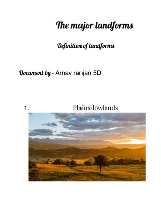 The major landforms
Definition of landforms
Document by - Arnav ranjan 5D
1. Plainslowlands
 