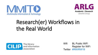 Research(er) Workflows in
the Real World
Wifi BL Public WiFi
Register for WiFi
Twitter #RWIRW19
 