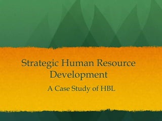 Strategic Human Resource
Development
A Case Study of HBL

 