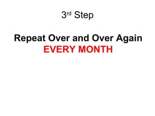3 rd  Step Repeat Over and Over Again EVERY MONTH 