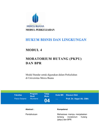 MODUL PERKULIAHAN
HUKUM BISNIS DAN LINGKUNGAN
MODUL 4
MORATORIUM HUTANG (PKPU)
DAN BPR
Modul Standar untuk digunakan dalam Perkuliahan
di Universitas Mercu Buana
Fakultas
Program
Studi
Tatap
Muka
Kode MK Disusun Oleh
Pasca Sarjana Akuntansi
04
…. Prof. Dr. Hapzi Ali, CMA
Abstract : Kompetensi
Pendahuluan Mahasiswa mampu menjelaskan
tentang moratorium hutang
(pkpu) dan BPR
 