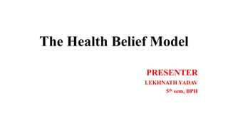 The Health Belief Model
PRESENTER
LEKHNATH YADAV
5th sem, BPH
 