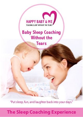 “Put sleep, fun, and laughter back into your days.”
The Sleep Coaching Experience
HAPPY BABY & ME
TEACHING SLEEP WITHOUT THE TEARS
Baby Sleep Coaching
Without the
Tears
 