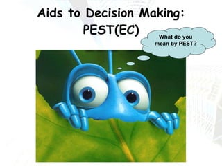 Aids to Decision Making: PEST(EC) What do you mean by PEST? 