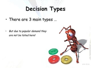 Decision Types There are 3 main types … But due to popular demand they  are not be listed here! 