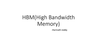 HBM(High Bandwidth
Memory)
-Harinath reddy
 