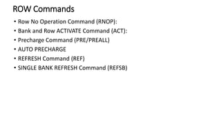 ROW Commands
• Row No Operation Command (RNOP):
• Bank and Row ACTIVATE Command (ACT):
• Precharge Command (PRE/PREALL)
• AUTO PRECHARGE
• REFRESH Command (REF)
• SINGLE BANK REFRESH Command (REFSB)
 