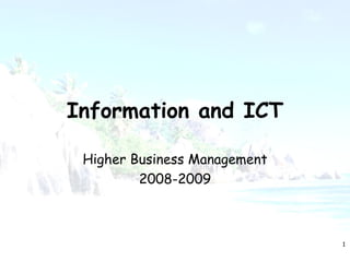 Information and ICT

 Higher Business Management
         2008-2009



                              1
 