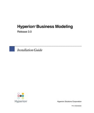 Hyperion Business Modeling
              ®


Release 3.0




Installation Guide




                     Hyperion Solutions Corporation

                                      P/N: D500030000
 