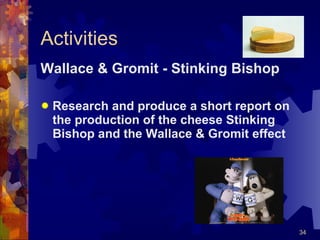 Activities Wallace & Gromit - Stinking Bishop Research and produce a short report on the production of the cheese Stinking Bishop and the Wallace & Gromit effect 