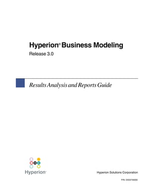 Hyperion Business Modeling
              ®


Release 3.0




Results Analysis and Reports Guide




                           Hyperion Solutions Corporation

                                            P/N: D503730000
 
