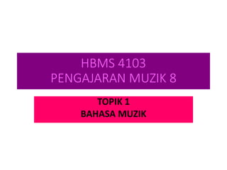 HBMS 4103
PENGAJARAN MUZIK 8
TOPIK 1
BAHASA MUZIK
 