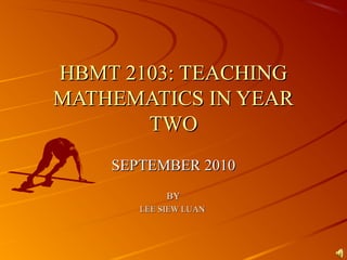 HBMT 2103: TEACHINGHBMT 2103: TEACHING
MATHEMATICS IN YEARMATHEMATICS IN YEAR
TWOTWO
SEPTEMBER 2010SEPTEMBER 2010
BYBY
LEE SIEW LUANLEE SIEW LUAN
 