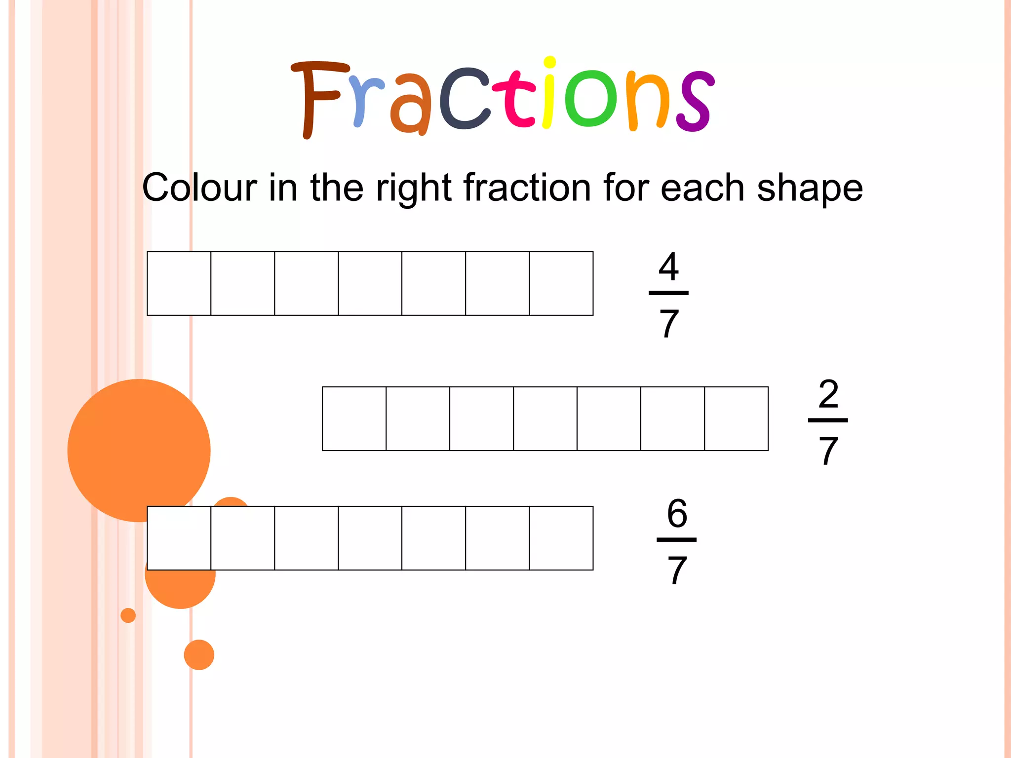 F r a c t i o n s Colour in the right fraction for each shape 4 7 2 7 6 7 