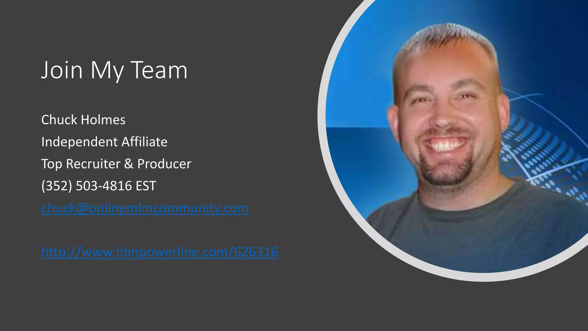 Join My Team
Chuck Holmes
Independent Affiliate
Top Recruiter & Producer
(352) 503-4816 EST
chuck@onlinemlmcommunity.com
http://www.hbnpowerline.com/626316
 