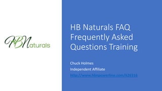 HB Naturals FAQ
Frequently Asked
Questions Training
Chuck Holmes
Independent Affiliate
http://www.hbnpowerline.com/626316
 