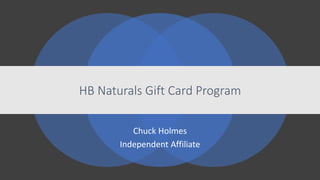 Chuck Holmes
Independent Affiliate
HB Naturals Gift Card Program
 