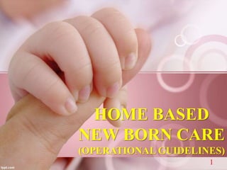 HOME BASED
NEW BORN CARE
(OPERATIONAL GUIDELINES)
1
 