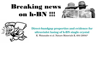 Breaking news
on h-BN !!!
Direct­bandgap properties and evidence for 
ultraviolet lasing of h­BN single crystal
K. Watanab...