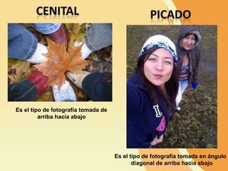 Es el tipo de fotografía tomada de
arriba hacia abajo
Es el tipo de fotografía tomada en ángulo
diagonal de arriba hacia abajo
 