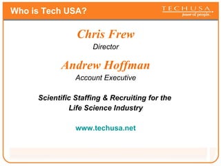 Who is Tech USA? Chris Frew Director Andrew Hoffman Account Executive Scientific Staffing & Recruiting for the  Life Science Industry www.techusa.net 
