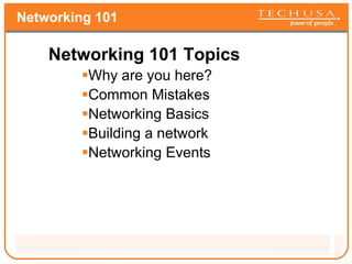 Networking 101 Networking 101 Topics Why are you here? Common Mistakes Networking Basics Building a network Networking Events 