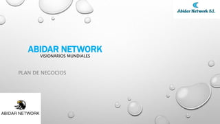 ABIDAR NETWORK 
VISIONARIOS MUNDIALES 
PLAN DE NEGOCIOS 
 
